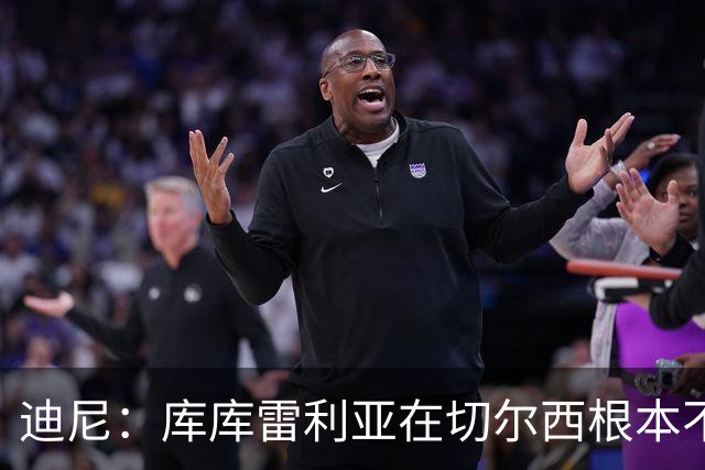 迪尼：库库雷利亚在切尔西根本不够好，他自己也是问题的一部分